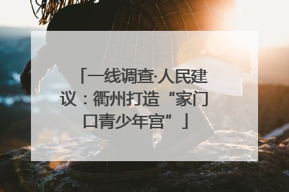 一线调查·人民建议：衢州打造“家门口青少年宫”