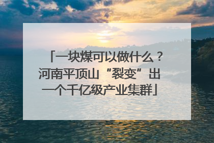 一块煤可以做什么？河南平顶山“裂变”出一个千亿级产业集群