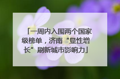 一周内入围两个国家级榜单，济南“显性增长”刷新城市影响力