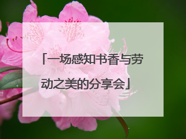 一场感知书香与劳动之美的分享会