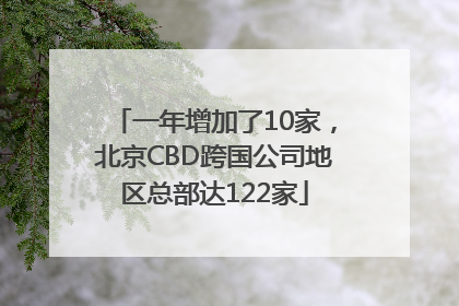 一年增加了10家，北京CBD跨国公司地区总部达122家