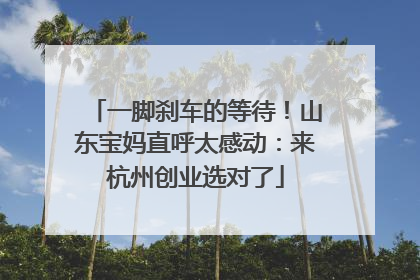一脚刹车的等待！山东宝妈直呼太感动：来杭州创业选对了