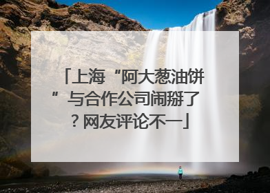 上海“阿大葱油饼”与合作公司闹掰了？网友评论不一