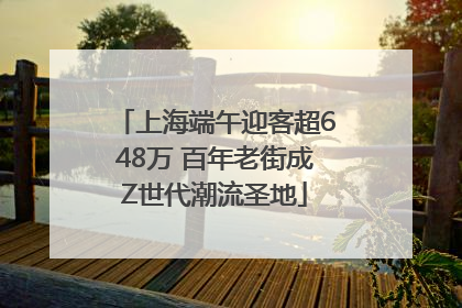 上海端午迎客超648万 百年老街成Z世代潮流圣地