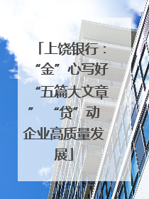 上饶银行：“金”心写好“五篇大文章” “贷”动企业高质量发展