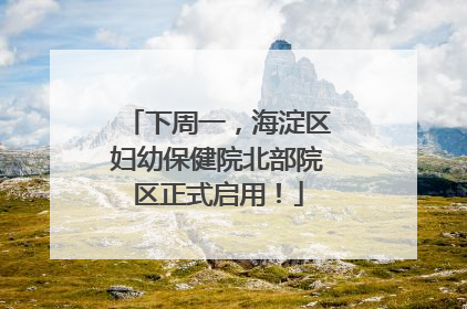 下周一，海淀区妇幼保健院北部院区正式启用！