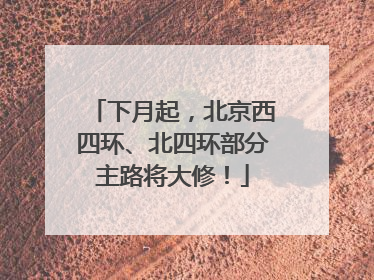 下月起，北京西四环、北四环部分主路将大修！