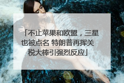 不止苹果和欧盟，三星也被点名 特朗普再挥关税大棒引强烈反应