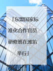 东盟国家标准化合作官员研修班在潍坊举行