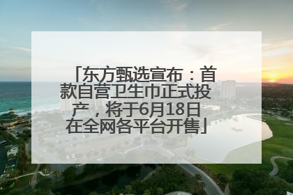 东方甄选宣布：首款自营卫生巾正式投产，将于6月18日在全网各平台开售