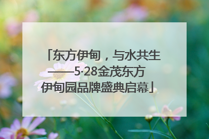 东方伊甸，与水共生——5·28金茂东方伊甸园品牌盛典启幕