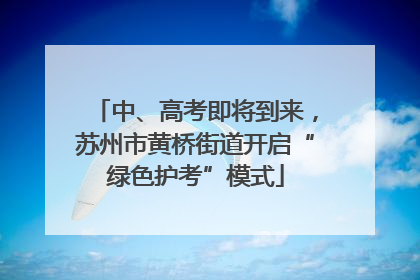 中、高考即将到来，苏州市黄桥街道开启“绿色护考”模式