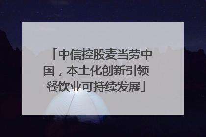 中信控股麦当劳中国，本土化创新引领餐饮业可持续发展