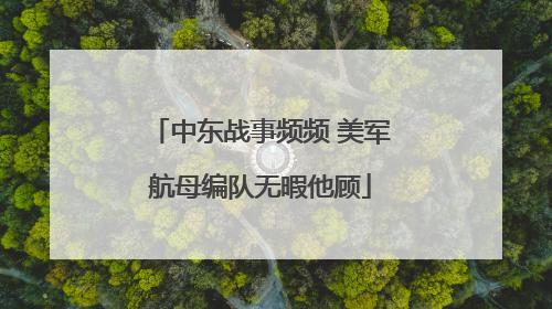中东战事频频 美军航母编队无暇他顾