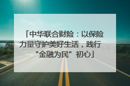 中华联合财险：以保险力量守护美好生活，践行“金融为民”初心
