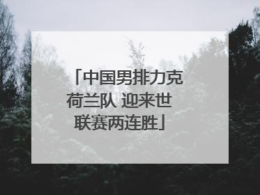 中国男排力克荷兰队 迎来世联赛两连胜