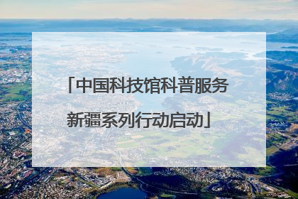 中国科技馆科普服务新疆系列行动启动
