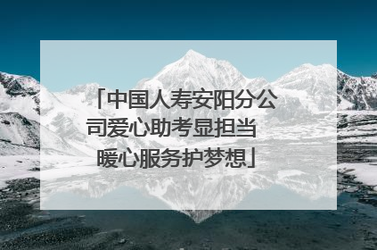 中国人寿安阳分公司爱心助考显担当 暖心服务护梦想