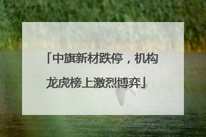 中旗新材跌停，机构龙虎榜上激烈博弈