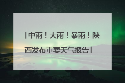 中雨！大雨！暴雨！陕西发布重要天气报告