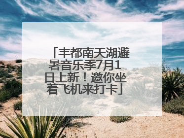 丰都南天湖避暑音乐季7月1日上新！邀你坐着飞机来打卡