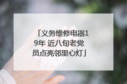义务维修电器19年 近八旬老党员点亮邻里心灯