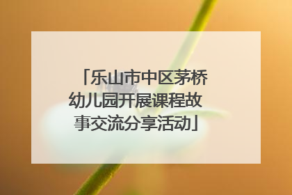 乐山市中区茅桥幼儿园开展课程故事交流分享活动