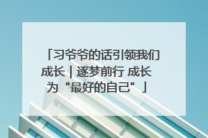 习爷爷的话引领我们成长｜逐梦前行 成长为“最好的自己”