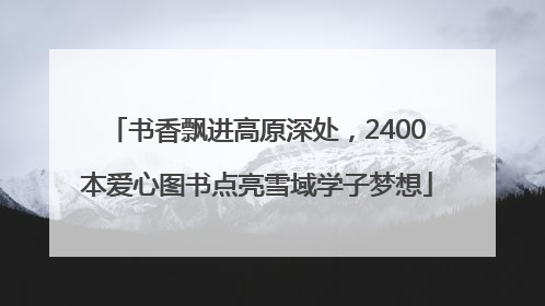 书香飘进高原深处，2400本爱心图书点亮雪域学子梦想