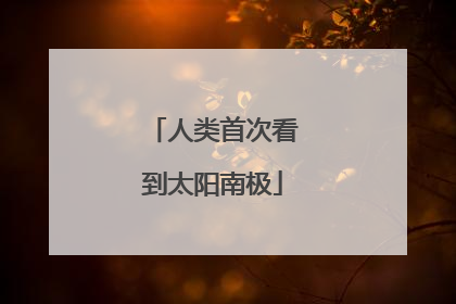 人类首次看到太阳南极