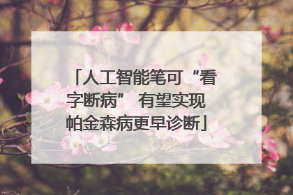 人工智能笔可“看字断病” 有望实现帕金森病更早诊断