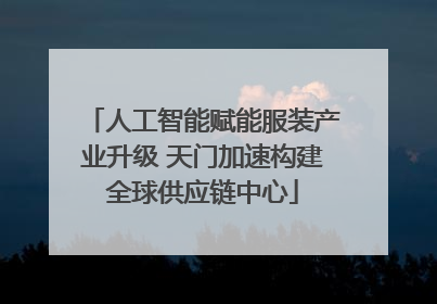 人工智能赋能服装产业升级 天门加速构建全球供应链中心