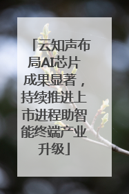 云知声布局AI芯片成果显著，持续推进上市进程助智能终端产业升级