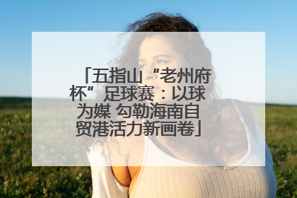 五指山“老州府杯”足球赛：以球为媒 勾勒海南自贸港活力新画卷
