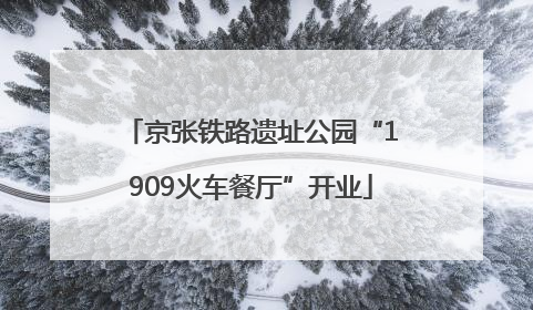 京张铁路遗址公园“1909火车餐厅”开业