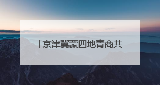 京津冀蒙四地青商共划发展 “同心舟”
