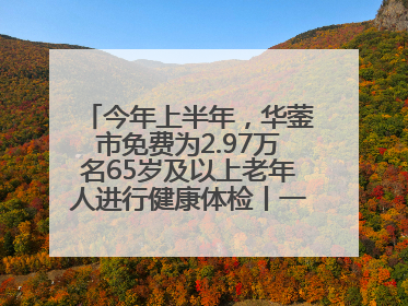 今年上半年，华蓥市免费为2.97万名65岁及以上老年人进行健康体检丨一老一小总关情