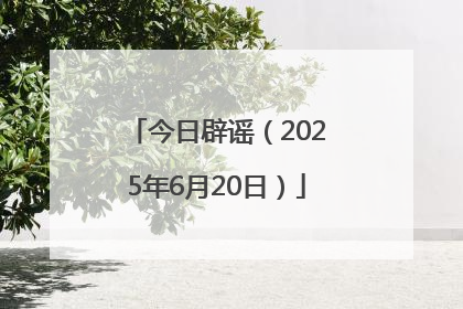 今日辟谣（2025年6月20日）
