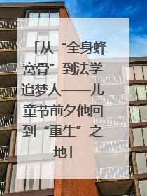 从“全身蜂窝骨”到法学追梦人——儿童节前夕他回到“重生”之地
