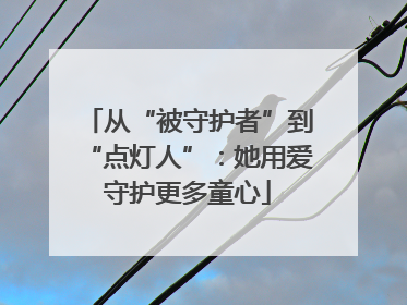 从“被守护者”到“点灯人”：她用爱守护更多童心