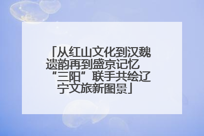 从红山文化到汉魏遗韵再到盛京记忆 “三阳”联手共绘辽宁文旅新图景