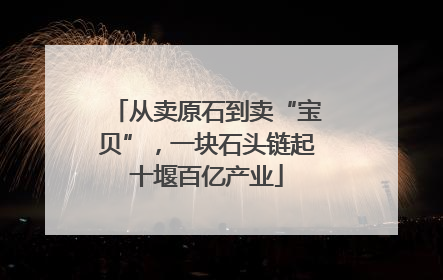 从卖原石到卖“宝贝”，一块石头链起十堰百亿产业