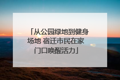 从公园绿地到健身场地 宿迁市民在家门口唤醒活力