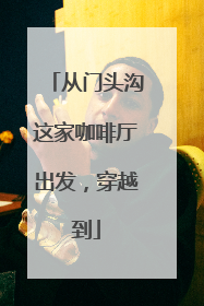 从门头沟这家咖啡厅出发，穿越到