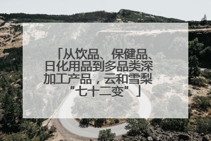 从饮品、保健品、日化用品到多品类深加工产品，云和雪梨“七十二变”