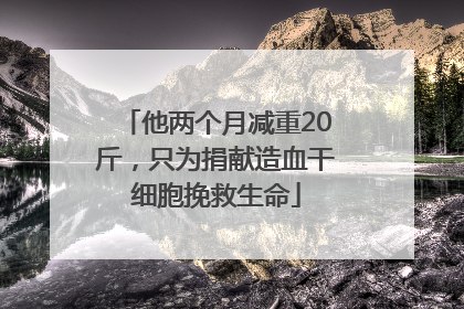 他两个月减重20斤，只为捐献造血干细胞挽救生命