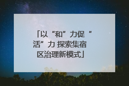 以“和”力促“活”力 探索集宿区治理新模式