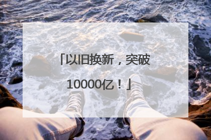 以旧换新，突破10000亿！