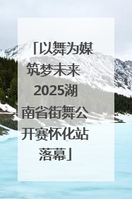 以舞为媒筑梦未来 2025湖南省街舞公开赛怀化站落幕