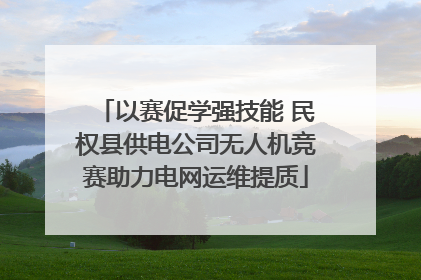 以赛促学强技能 民权县供电公司无人机竞赛助力电网运维提质